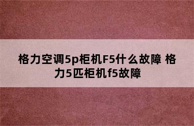 格力空调5p柜机F5什么故障 格力5匹柜机f5故障